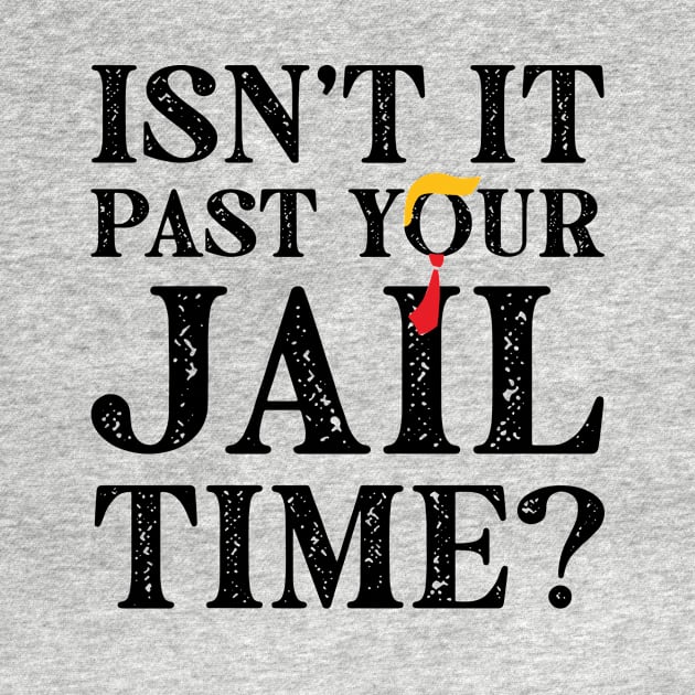 Isn't It Past Your Jail Time? Funny Trump 2 by Halby